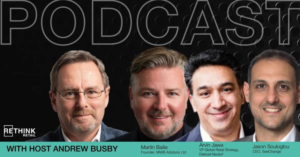 RETHINK Retail podcast hosted by Andrew Busby. Guests: Martin Bailie (Founder, MWB Advisory Board), Arvin Jawa (VP Global Retail Strategy, Diebold Nixdorf) and Jason Souloglou (CEO, SeeChange)